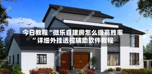 今日教程“微乐自建房怎么提高胜率”详细外挂透视辅助软件教程-第1张图片