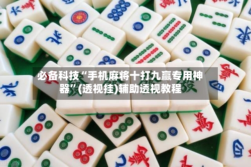 必备科技“手机麻将十打九赢专用神器	”(透视挂)辅助透视教程-第2张图片