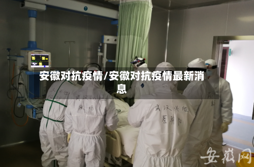 安徽对抗疫情/安徽对抗疫情最新消息-第1张图片