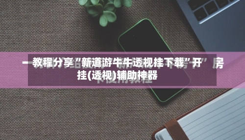 教程分享“新道游牛牛透视挂下载”开挂(透视)辅助神器-第1张图片