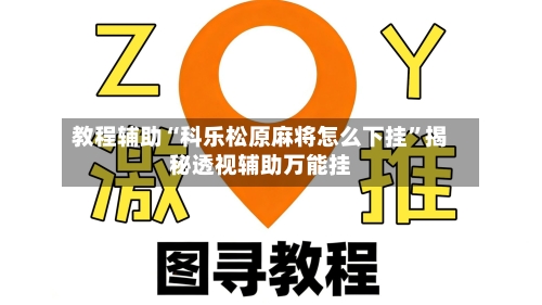 教程辅助“科乐松原麻将怎么下挂”揭秘透视辅助万能挂-第2张图片