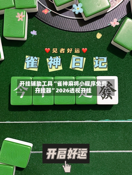 开挂辅助工具“雀神麻将小程序免费开挂器”2026透视开挂-第2张图片