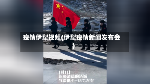 疫情伊犁视频(伊犁疫情新闻发布会)-第1张图片