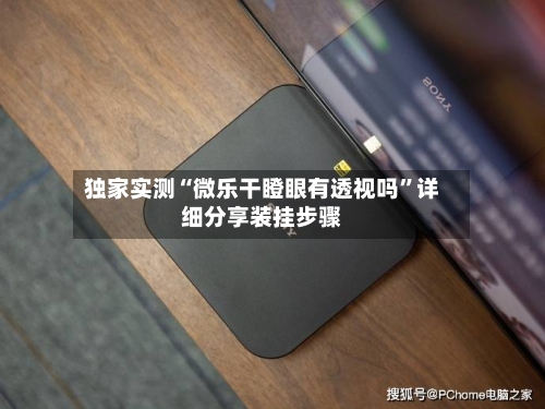 独家实测“微乐干瞪眼有透视吗”详细分享装挂步骤-第1张图片