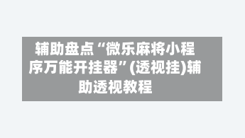 辅助盘点“微乐麻将小程序万能开挂器”(透视挂)辅助透视教程-第2张图片