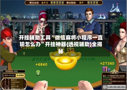 开挂辅助工具“微信麻将小程序一直输怎么办	”开挂神器{透视辅助}全揭秘-第2张图片