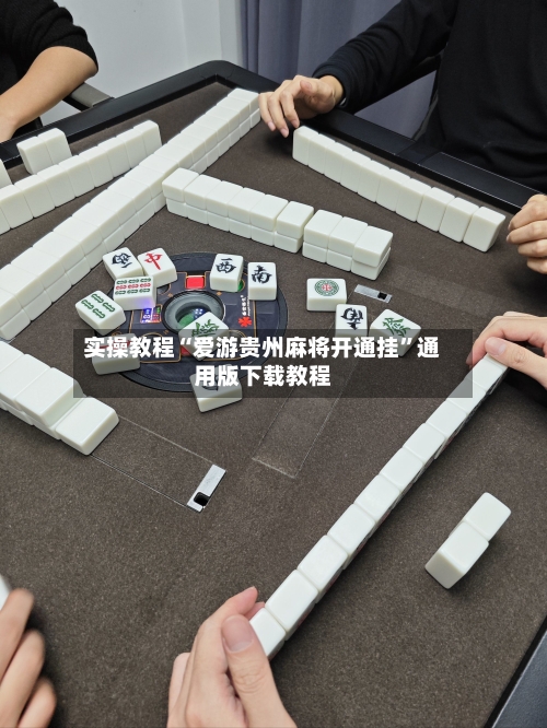 实操教程“爱游贵州麻将开通挂”通用版下载教程-第1张图片