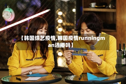 【韩国综艺疫情,韩国疫情runningman还播吗】-第1张图片