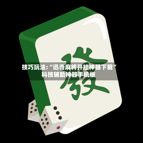 技巧玩法:“迅奇麻将开挂神器下载	”科技辅助神器手机版-第1张图片