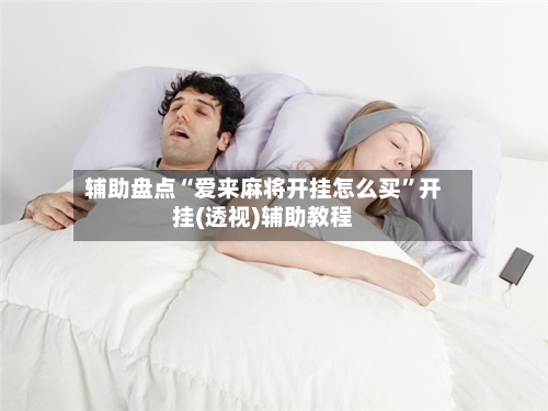 辅助盘点“爱来麻将开挂怎么买”开挂(透视)辅助教程-第1张图片