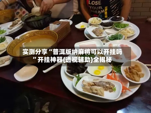 实测分享“普洱版纳麻将可以开挂吗	”开挂神器{透视辅助}全揭秘-第3张图片