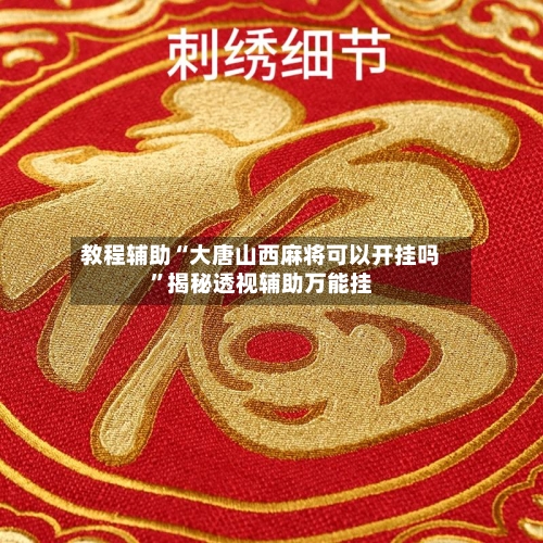 教程辅助“大唐山西麻将可以开挂吗”揭秘透视辅助万能挂-第1张图片