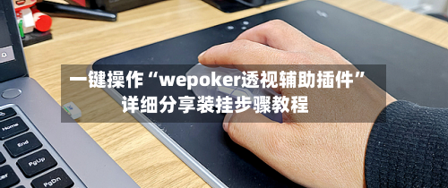 一键操作“wepoker透视辅助插件”详细分享装挂步骤教程-第2张图片