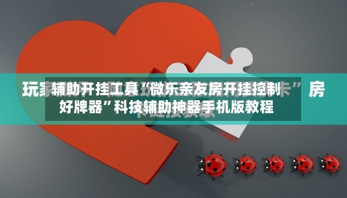 辅助开挂工具“微乐亲友房开挂控制好牌器”科技辅助神器手机版教程-第3张图片