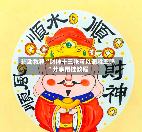 辅助教程“财神十三张可以调胜率吗”分享用挂教程-第2张图片