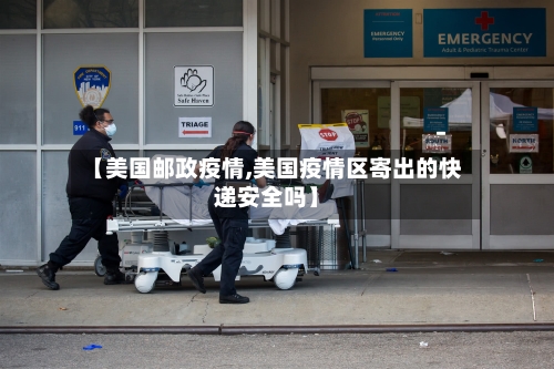 【美国邮政疫情,美国疫情区寄出的快递安全吗】-第3张图片