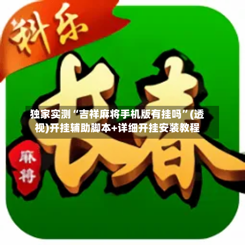 独家实测“吉祥麻将手机版有挂吗”(透视)开挂辅助脚本+详细开挂安装教程-第1张图片