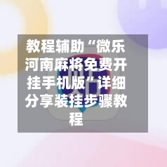 教程辅助“微乐河南麻将免费开挂手机版”详细分享装挂步骤教程-第1张图片