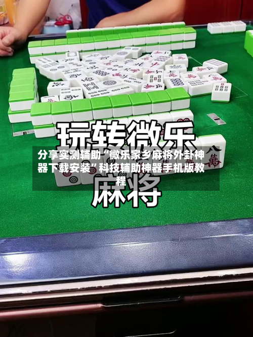 分享实测辅助“微乐家乡麻将外卦神器下载安装”科技辅助神器手机版教程-第1张图片
