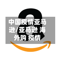 中国疫情亚马逊/亚马逊 海外购 疫情-第3张图片