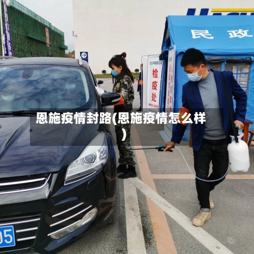 恩施疫情封路(恩施疫情怎么样)-第2张图片