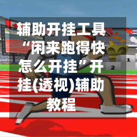 辅助开挂工具“闲来跑得快怎么开挂	”开挂(透视)辅助教程-第1张图片