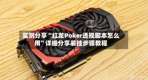 实测分享“红龙Poker透视脚本怎么用	”详细分享装挂步骤教程-第2张图片