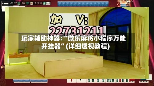 玩家辅助神器:“微乐麻将小程序万能开挂器”(详细透视教程)-第1张图片