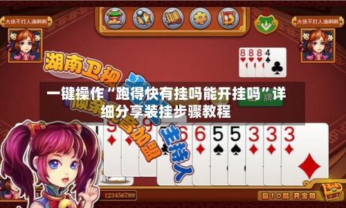 一键操作“跑得快有挂吗能开挂吗”详细分享装挂步骤教程-第3张图片