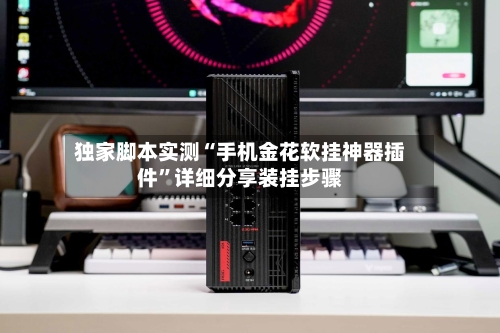 独家脚本实测“手机金花软挂神器插件	”详细分享装挂步骤-第2张图片