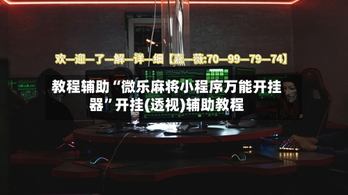教程辅助“微乐麻将小程序万能开挂器”开挂(透视)辅助教程-第1张图片