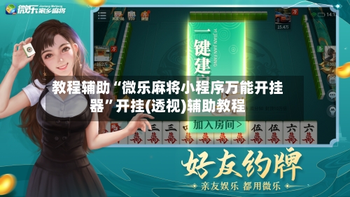 教程辅助“微乐麻将小程序万能开挂器”开挂(透视)辅助教程-第2张图片