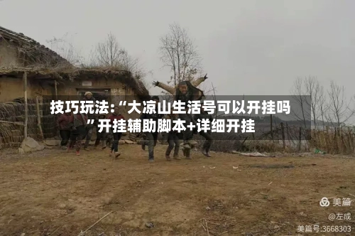 技巧玩法:“大凉山生活号可以开挂吗”开挂辅助脚本+详细开挂-第1张图片