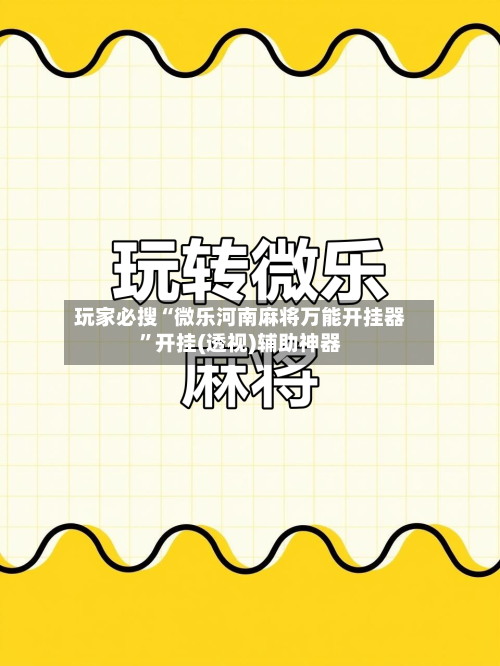 玩家必搜“微乐河南麻将万能开挂器”开挂(透视)辅助神器-第1张图片