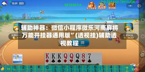 辅助神器：微信小程序微乐河南麻将万能开挂器通用版	”(透视挂)辅助透视教程-第1张图片