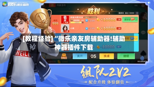 [教程经验]“微乐亲友房辅助器!辅助神器插件下载-第3张图片