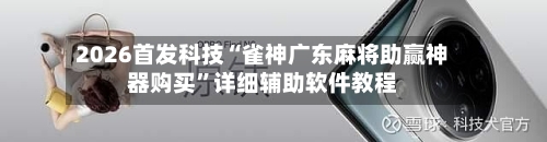 2026首发科技“雀神广东麻将助赢神器购买”详细辅助软件教程-第3张图片