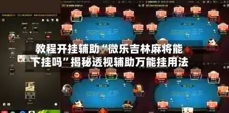 教程开挂辅助“微乐吉林麻将能下挂吗”揭秘透视辅助万能挂用法-第1张图片