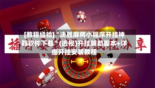 [教程经验]“决胜麻将小程序开挂神器软件下载	”(透视)开挂辅助脚本+详细开挂安装教程-第1张图片