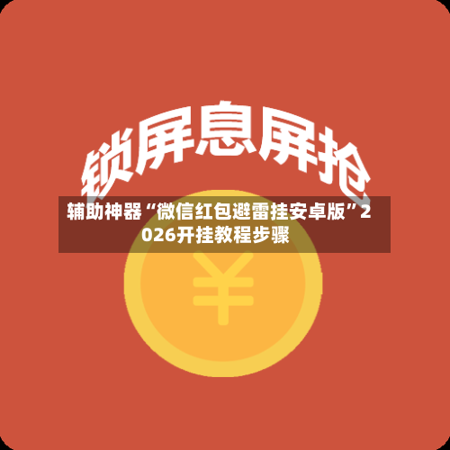 辅助神器“微信红包避雷挂安卓版”2026开挂教程步骤-第1张图片