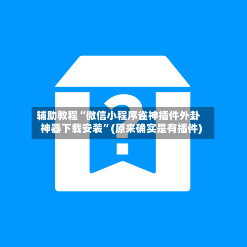 辅助教程“微信小程序雀神插件外卦神器下载安装”(原来确实是有插件)-第1张图片