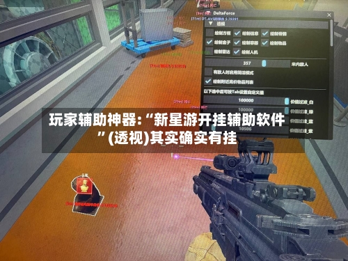 玩家辅助神器:“新星游开挂辅助软件”(透视)其实确实有挂-第1张图片