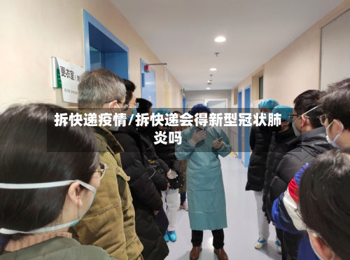 拆快递疫情/拆快递会得新型冠状肺炎吗-第1张图片