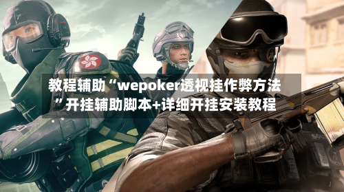教程辅助“wepoker透视挂作弊方法”开挂辅助脚本+详细开挂安装教程-第2张图片