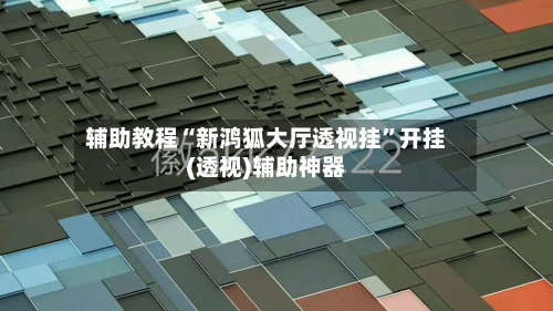 辅助教程“新鸿狐大厅透视挂”开挂(透视)辅助神器-第3张图片