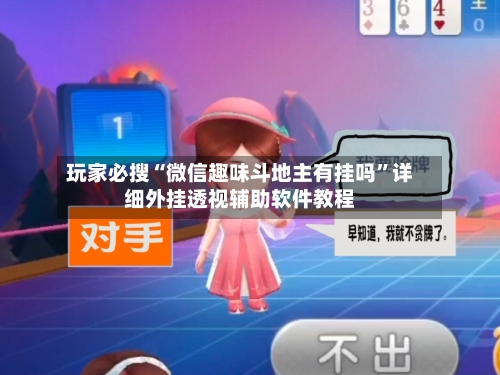 玩家必搜“微信趣味斗地主有挂吗”详细外挂透视辅助软件教程-第2张图片