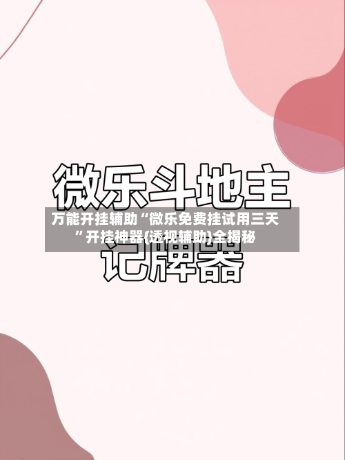 万能开挂辅助“微乐免费挂试用三天”开挂神器{透视辅助}全揭秘-第1张图片