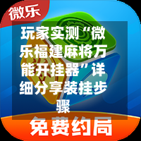 玩家实测“微乐福建麻将万能开挂器	”详细分享装挂步骤-第1张图片
