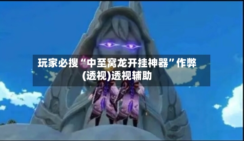 玩家必搜“中至窝龙开挂神器	”作弊(透视)透视辅助-第1张图片