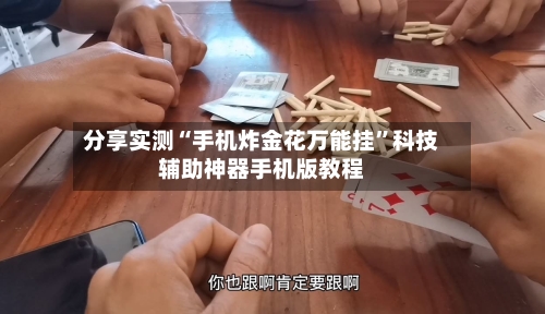 分享实测“手机炸金花万能挂”科技辅助神器手机版教程-第2张图片